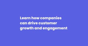 Learn how companies can drive customer growth and engagement